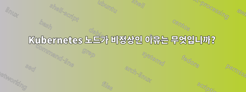 Kubernetes 노드가 비정상인 이유는 무엇입니까?