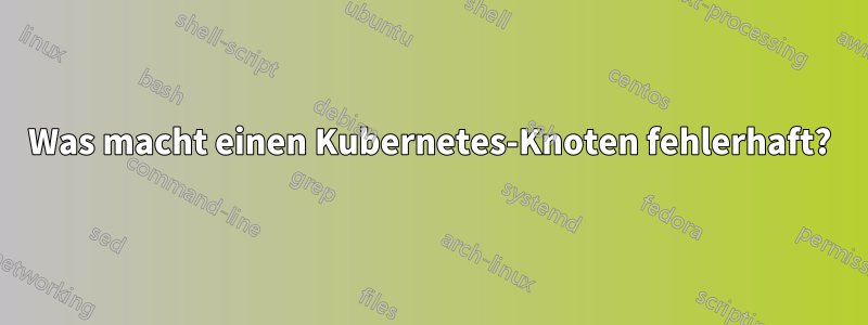 Was macht einen Kubernetes-Knoten fehlerhaft?