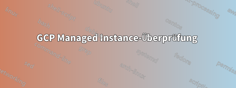 GCP Managed Instance-Überprüfung