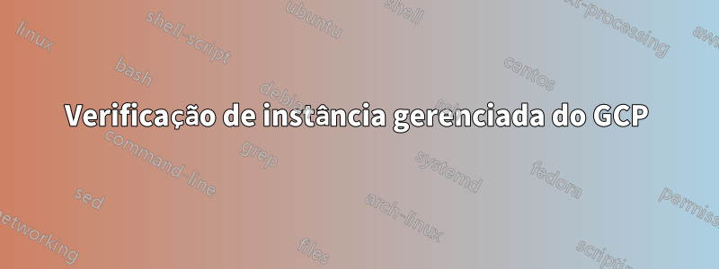 Verificação de instância gerenciada do GCP