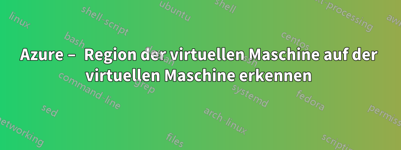 Azure – Region der virtuellen Maschine auf der virtuellen Maschine erkennen