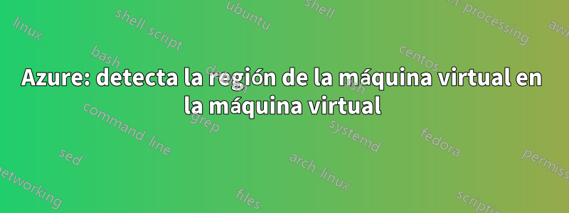 Azure: detecta la región de la máquina virtual en la máquina virtual