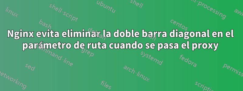 Nginx evita eliminar la doble barra diagonal en el parámetro de ruta cuando se pasa el proxy