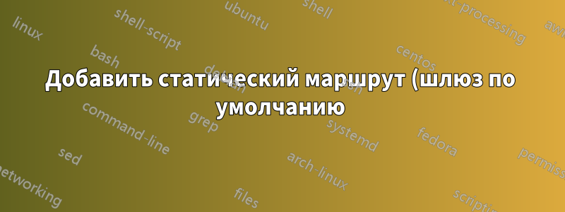 Добавить статический маршрут (шлюз по умолчанию) на сервере Ubuntu 16.04