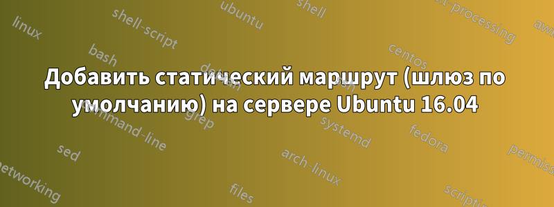 Добавить статический маршрут (шлюз по умолчанию) на сервере Ubuntu 16.04
