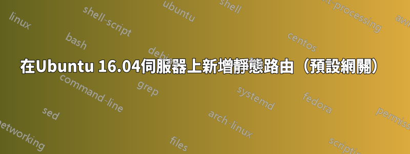 在Ubuntu 16.04伺服器上新增靜態路由（預設網關）