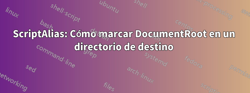 ScriptAlias: Cómo marcar DocumentRoot en un directorio de destino