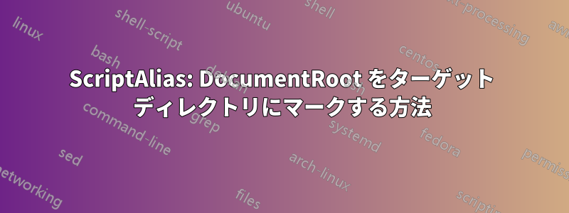 ScriptAlias: DocumentRoot をターゲット ディレクトリにマークする方法