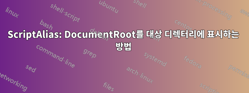 ScriptAlias: DocumentRoot를 대상 디렉터리에 표시하는 방법