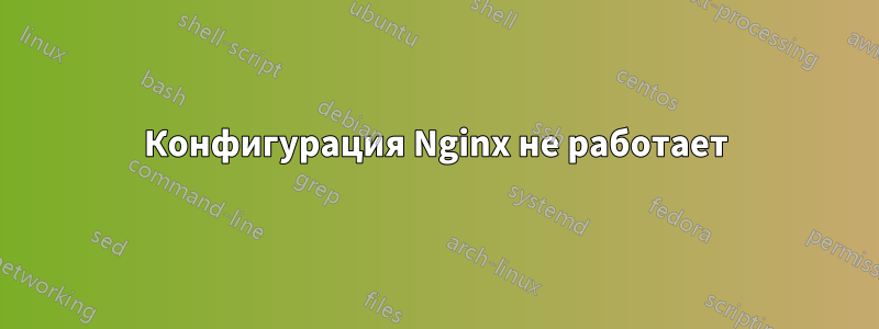 Конфигурация Nginx не работает
