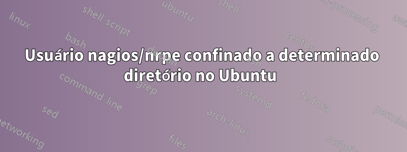 Usuário nagios/nrpe confinado a determinado diretório no Ubuntu 