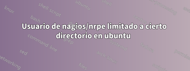 Usuario de nagios/nrpe limitado a cierto directorio en ubuntu 
