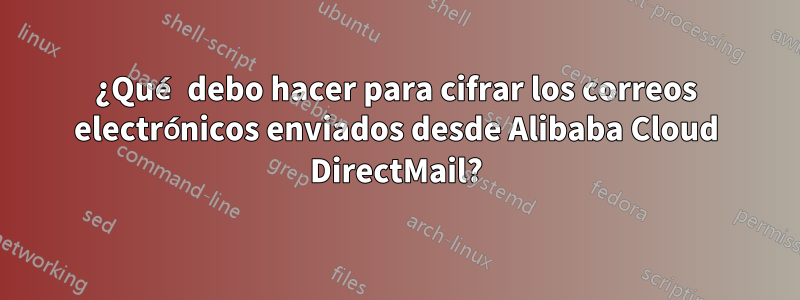 ¿Qué debo hacer para cifrar los correos electrónicos enviados desde Alibaba Cloud DirectMail?