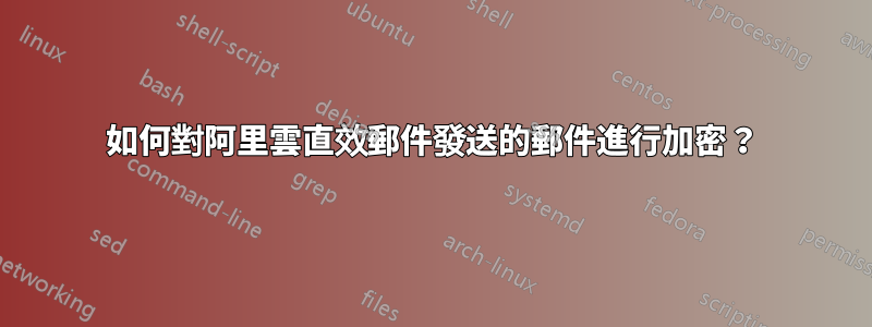 如何對阿里雲直效郵件發送的郵件進行加密？