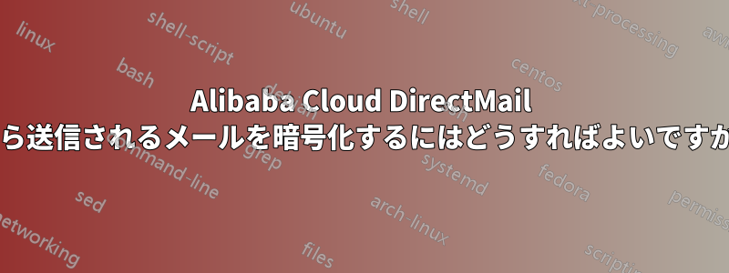 Alibaba Cloud DirectMail から送信されるメールを暗号化するにはどうすればよいですか?