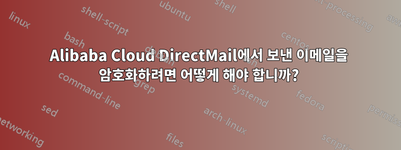 Alibaba Cloud DirectMail에서 보낸 이메일을 암호화하려면 어떻게 해야 합니까?
