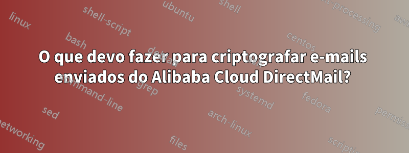 O que devo fazer para criptografar e-mails enviados do Alibaba Cloud DirectMail?