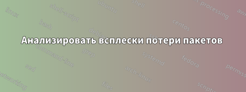 Анализировать всплески потери пакетов