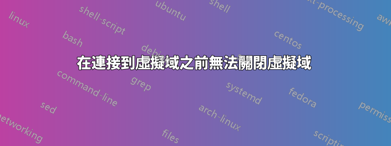 在連接到虛擬域之前無法關閉虛擬域