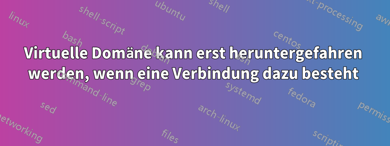 Virtuelle Domäne kann erst heruntergefahren werden, wenn eine Verbindung dazu besteht