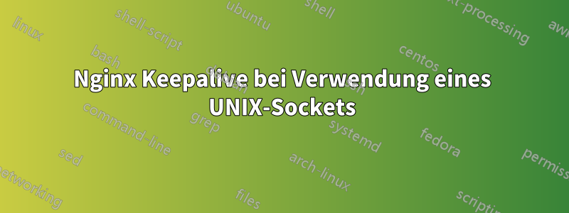 Nginx Keepalive bei Verwendung eines UNIX-Sockets