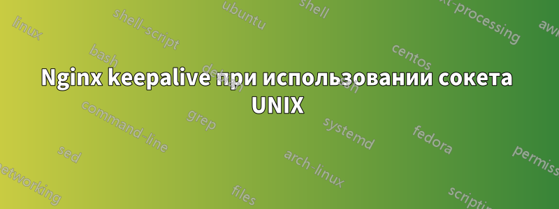 Nginx keepalive при использовании сокета UNIX
