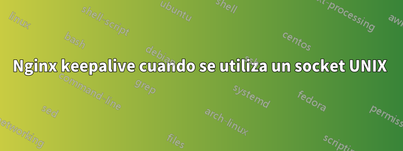 Nginx keepalive cuando se utiliza un socket UNIX