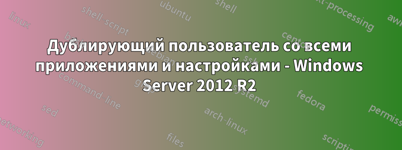Дублирующий пользователь со всеми приложениями и настройками - Windows Server 2012 R2