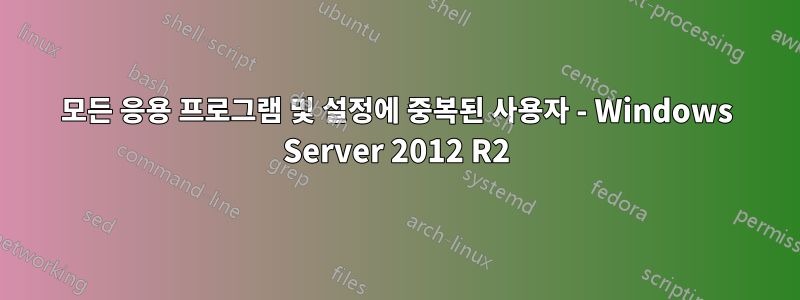 모든 응용 프로그램 및 설정에 중복된 사용자 - Windows Server 2012 R2