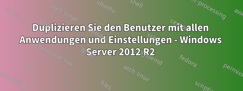Duplizieren Sie den Benutzer mit allen Anwendungen und Einstellungen - Windows Server 2012 R2
