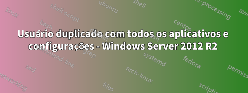 Usuário duplicado com todos os aplicativos e configurações - Windows Server 2012 R2