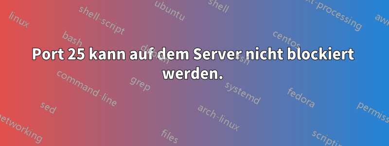 Port 25 kann auf dem Server nicht blockiert werden.