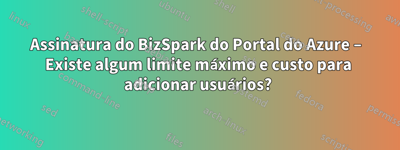 Assinatura do BizSpark do Portal do Azure – Existe algum limite máximo e custo para adicionar usuários?