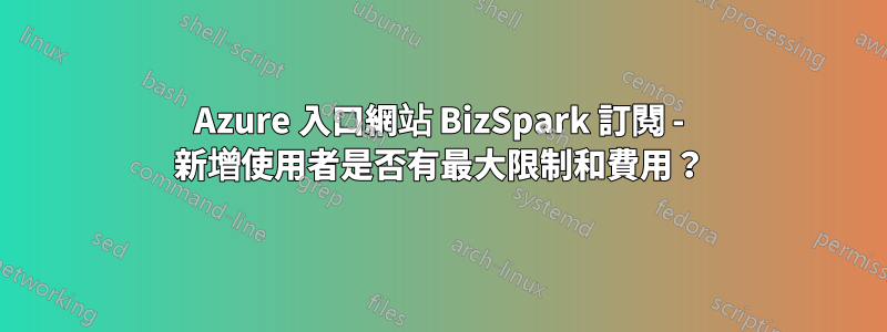 Azure 入口網站 BizSpark 訂閱 - 新增使用者是否有最大限制和費用？