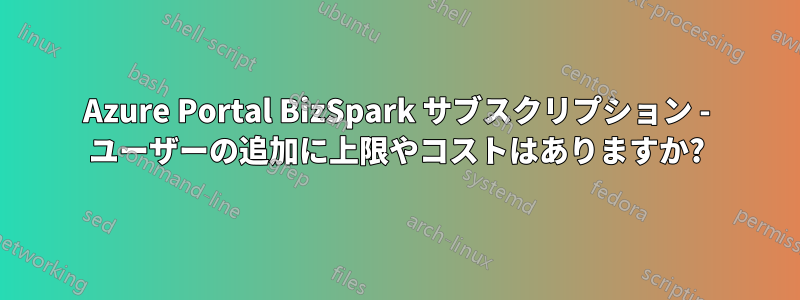 Azure Portal BizSpark サブスクリプション - ユーザーの追加に上限やコストはありますか?