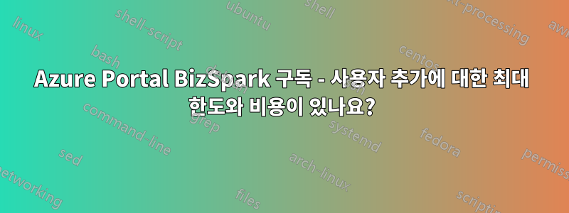 Azure Portal BizSpark 구독 - 사용자 추가에 대한 최대 한도와 비용이 있나요?