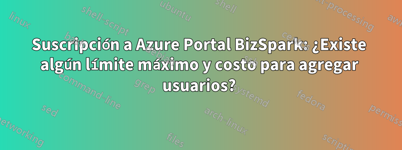 Suscripción a Azure Portal BizSpark: ¿Existe algún límite máximo y costo para agregar usuarios?