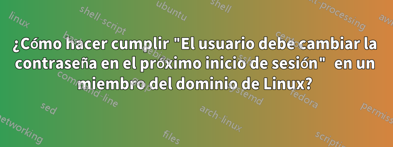 ¿Cómo hacer cumplir "El usuario debe cambiar la contraseña en el próximo inicio de sesión" en un miembro del dominio de Linux?