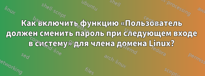 Как включить функцию «Пользователь должен сменить пароль при следующем входе в систему» ​​для члена домена Linux?