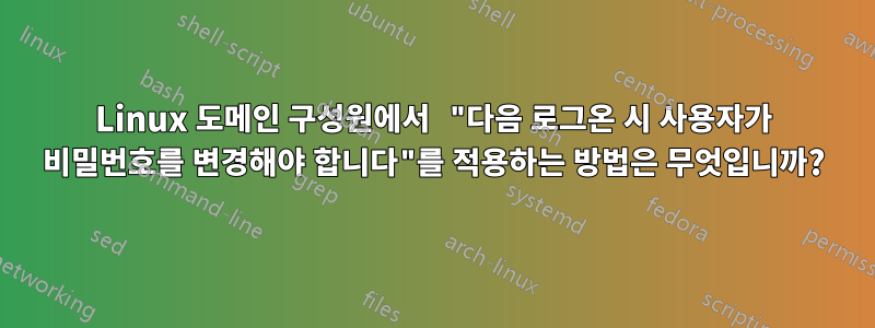 Linux 도메인 구성원에서 "다음 로그온 시 사용자가 비밀번호를 변경해야 합니다"를 적용하는 방법은 무엇입니까?