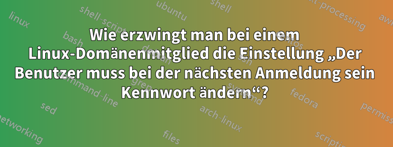 Wie erzwingt man bei einem Linux-Domänenmitglied die Einstellung „Der Benutzer muss bei der nächsten Anmeldung sein Kennwort ändern“?