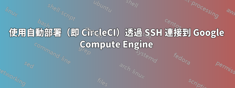 使用自動部署（即 CircleCI）透過 SSH 連接到 Google Compute Engine