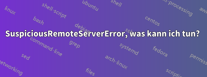 SuspiciousRemoteServerError, was kann ich tun?