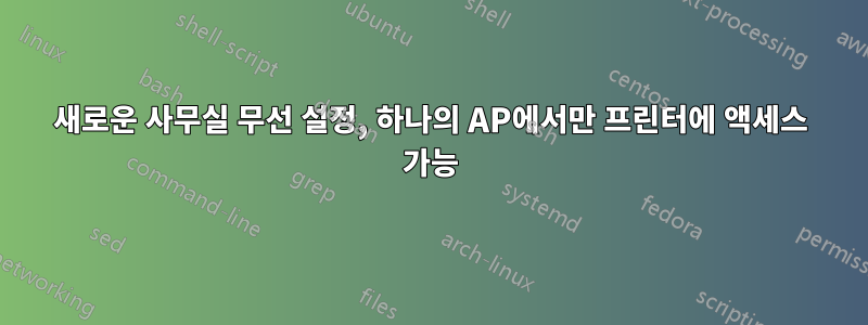 새로운 사무실 무선 설정, 하나의 AP에서만 프린터에 액세스 가능