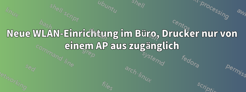 Neue WLAN-Einrichtung im Büro, Drucker nur von einem AP aus zugänglich