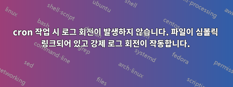 cron 작업 시 로그 회전이 발생하지 않습니다. 파일이 심볼릭 링크되어 있고 강제 로그 회전이 작동합니다.