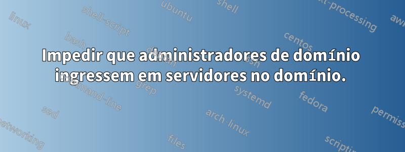 Impedir que administradores de domínio ingressem em servidores no domínio.