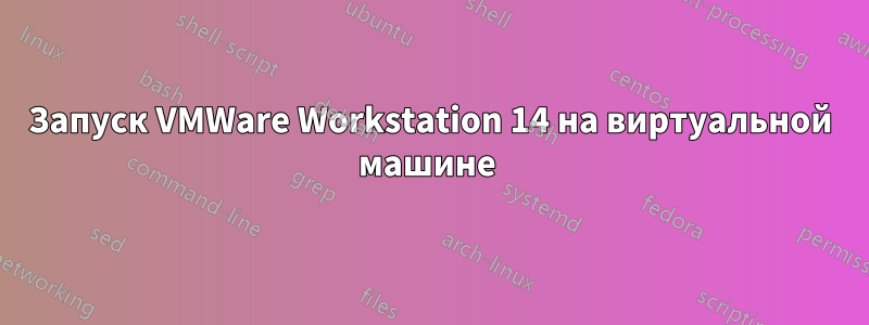 Запуск VMWare Workstation 14 на виртуальной машине 