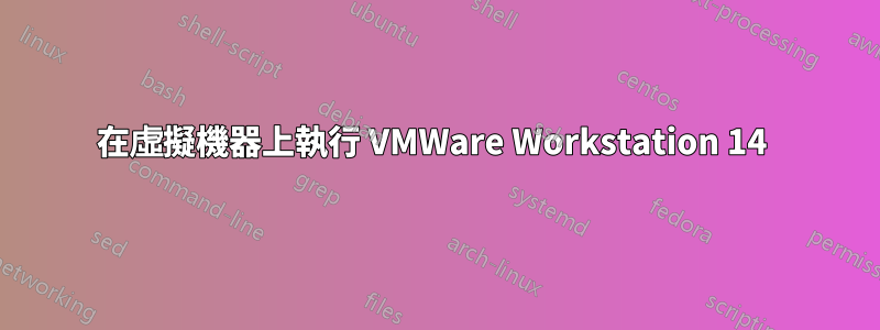 在虛擬機器上執行 VMWare Workstation 14 