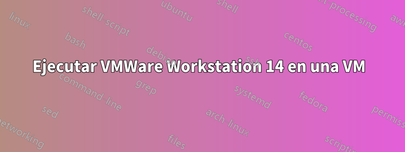 Ejecutar VMWare Workstation 14 en una VM 